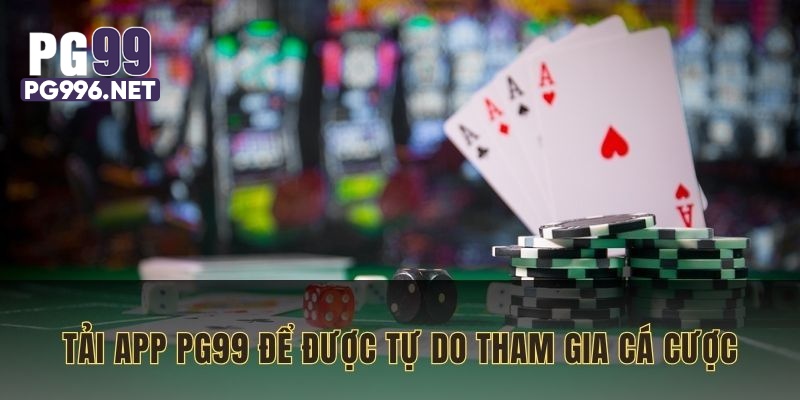 Tải app PG99 để được tự do tham gia cá cược